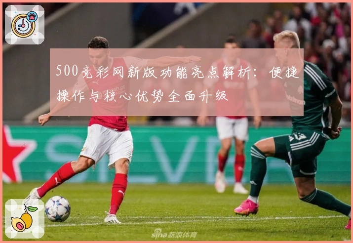 500竞彩网新版功能亮点解析：便捷操作与核心优势全面升级