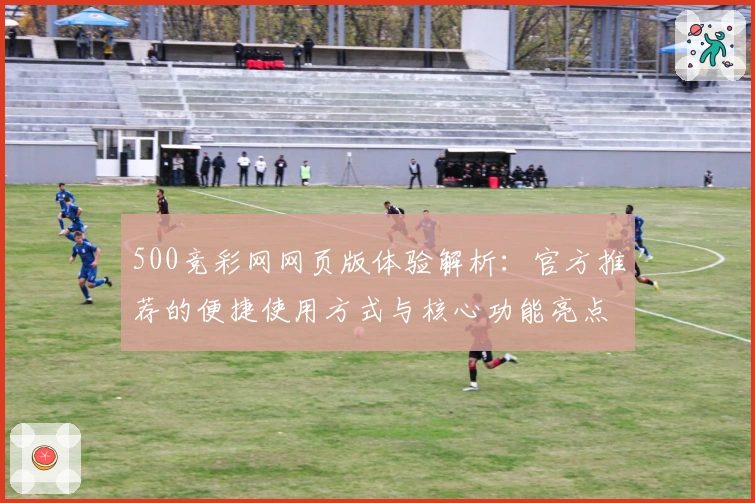 500竞彩网网页版体验解析：官方推荐的便捷使用方式与核心功能亮点分享