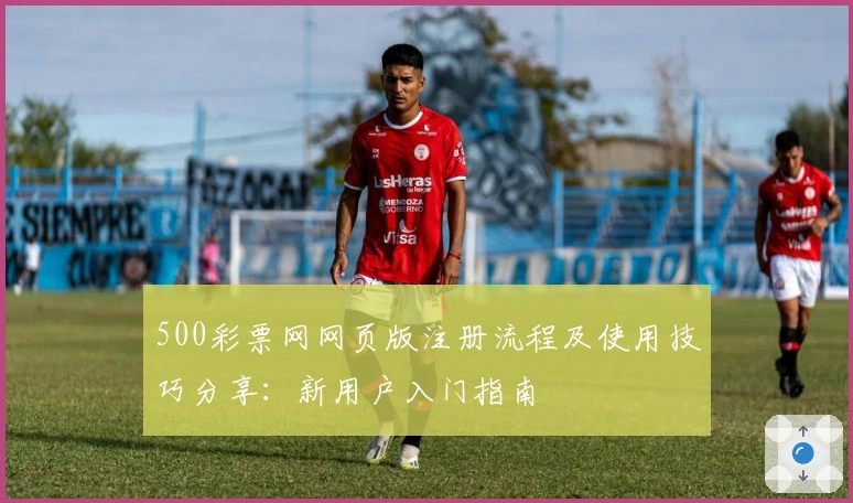 500彩票网网页版注册流程及使用技巧分享：新用户入门指南