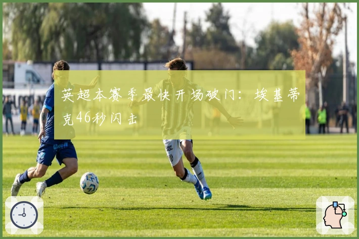 英超本赛季最快开场破门：埃基蒂克46秒闪击