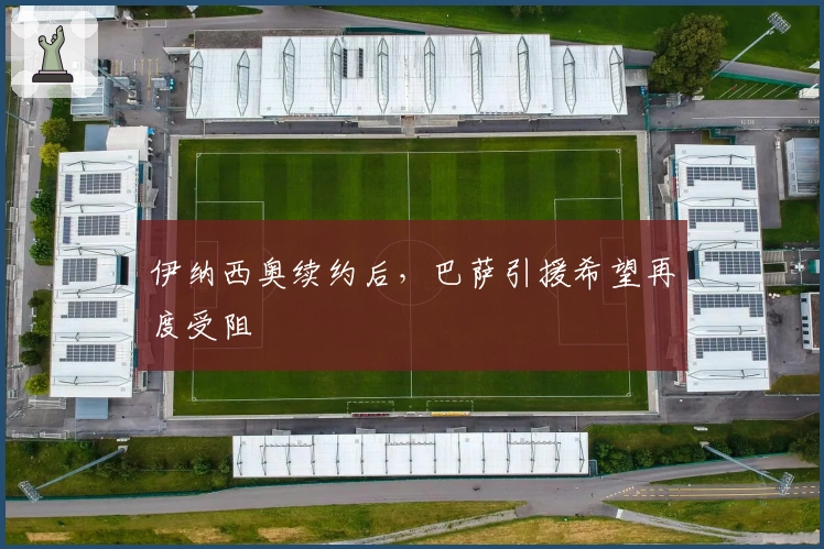 伊纳西奥续约后，巴萨引援希望再度受阻