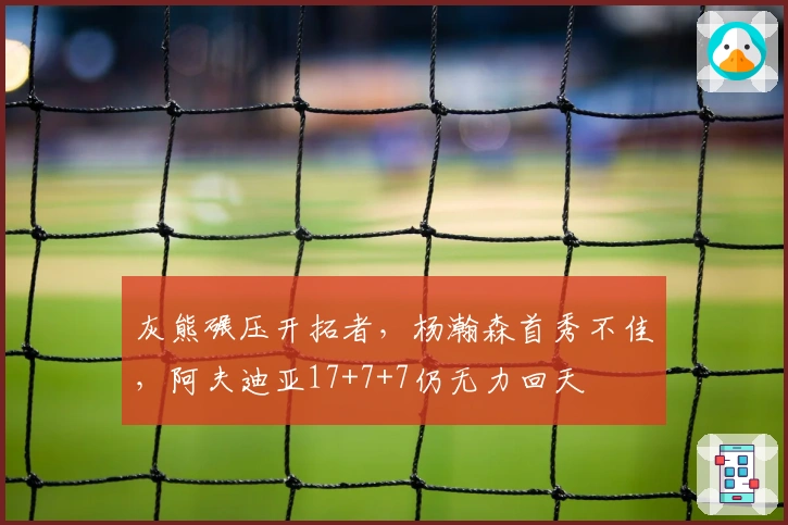 灰熊碾压开拓者，杨瀚森首秀不佳，阿夫迪亚17+7+7仍无力回天