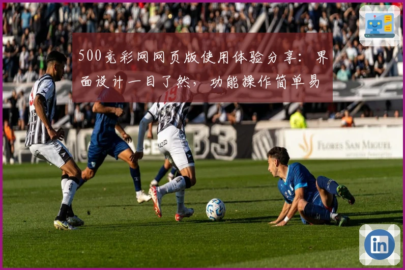 500竞彩网网页版使用体验分享：界面设计一目了然，功能操作简单易上手