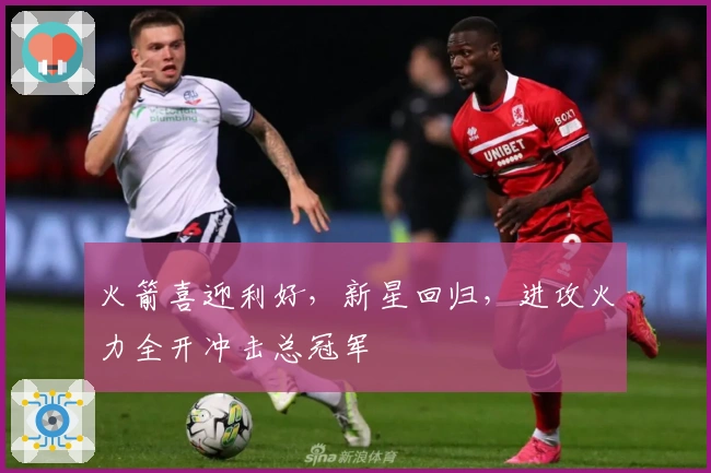 火箭喜迎利好，新星回归，进攻火力全开冲击总冠军