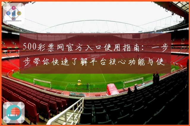 500彩票网官方入口使用指南:一步步带你快速了解平台核心功能与使用技巧