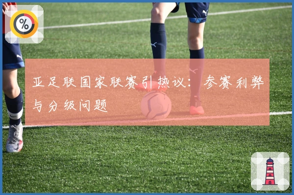 亚足联国家联赛引热议：参赛利弊与分级问题