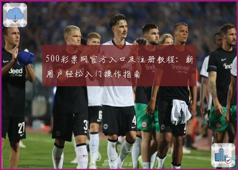 500彩票网官方入口及注册教程：新用户轻松入门操作指南