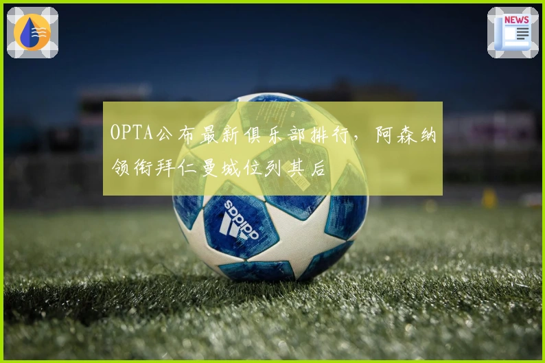 OPTA公布最新俱乐部排行，阿森纳领衔拜仁曼城位列其后