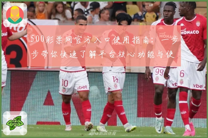 500彩票网官方入口使用指南：一步步带你快速了解平台核心功能与使用技巧
