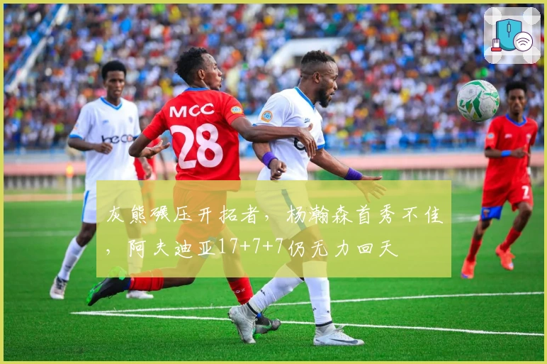 灰熊碾压开拓者，杨瀚森首秀不佳，阿夫迪亚17+7+7仍无力回天